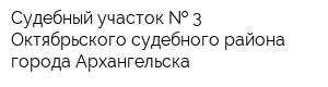 Судебный участок   3 Октябрьского судебного района города Архангельска