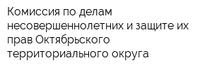 Комиссия по делам несовершеннолетних и защите их прав Октябрьского территориального округа