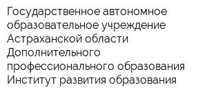 Государственное автономное образовательное учреждение Астраханской области Дополнительного профессионального образования Институт развития образования