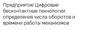 Предприятие Цифровые бесконтактные технологии определения числа оборотов и времени работы механизмов