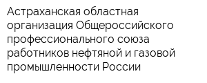 Астраханская областная организация Общероссийского профессионального союза работников нефтяной и газовой промышленности России