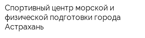 Спортивный центр морской и физической подготовки города Астрахань