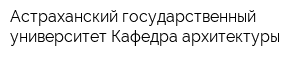 Астраханский государственный университет Кафедра архитектуры