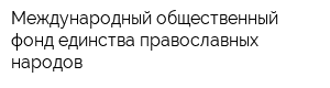 Международный общественный фонд единства православных народов