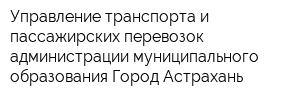 Управление транспорта и пассажирских перевозок администрации муниципального образования Город Астрахань