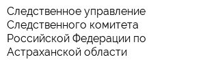 Следственное управление Следственного комитета Российской Федерации по Астраханской области