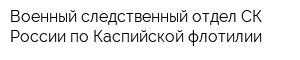 Военный следственный отдел СК России по Каспийской флотилии