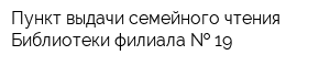 Пункт выдачи семейного чтения Библиотеки филиала   19