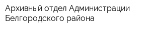 Архивный отдел Администрации Белгородского района