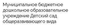 Муниципальное бюджетное дошкольное образовательное учреждение Детский сад общеразвивающего вида