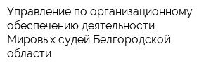 Управление по организационному обеспечению деятельности Мировых судей Белгородской области