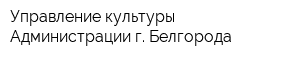 Управление культуры Администрации г Белгорода