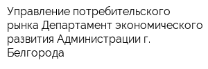 Управление потребительского рынка Департамент экономического развития Администрации г Белгорода