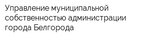 Управление муниципальной собственностью администрации города Белгорода