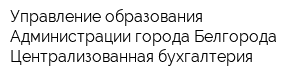 Управление образования Администрации города Белгорода Централизованная бухгалтерия