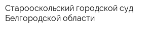 Старооскольский городской суд Белгородской области