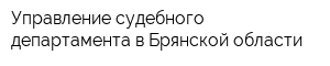 Управление судебного департамента в Брянской области