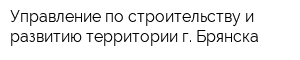 Управление по строительству и развитию территории г Брянска