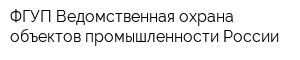 ФГУП Ведомственная охрана объектов промышленности России