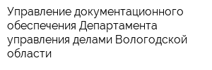 Управление документационного обеспечения Департамента управления делами Вологодской области