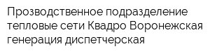 Прозводственное подразделение тепловые сети Квадро Воронежская генерация диспетчерская