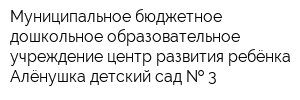 Муниципальное бюджетное дошкольное образовательное учреждение центр развития ребёнка Алёнушка детский сад   3