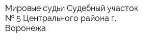 Мировые судьи Судебный участок   5 Центрального района г Воронежа