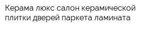 Керама люкс салон керамической плитки дверей паркета ламината