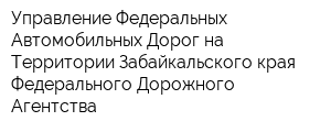 Управление Федеральных Автомобильных Дорог на Территории Забайкальского края Федерального Дорожного Агентства