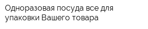 Одноразовая посуда все для упаковки Вашего товара