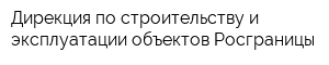 Дирекция по строительству и эксплуатации объектов Росграницы