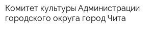 Комитет культуры Администрации городского округа город Чита