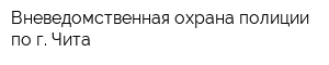 Вневедомственная охрана полиции по г Чита