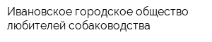 Ивановское городское общество любителей собаководства