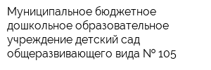 Муниципальное бюджетное дошкольное образовательное учреждение детский сад общеразвивающего вида   105