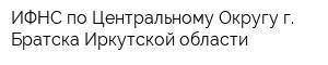 ИФНС по Центральному Округу г Братска Иркутской области