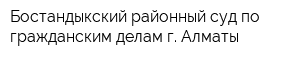 Бостандыкский районный суд по гражданским делам г Алматы