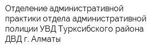 Отделение административной практики отдела административной полиции УВД Турксибского района ДВД г Алматы