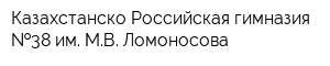 Казахстанско-Российская гимназия  38 им МВ Ломоносова