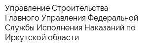 Управление Строительства Главного Управления Федеральной Службы Исполнения Наказаний по Иркутской области