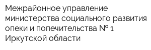 Межрайонное управление министерства социального развития опеки и попечительства   1 Иркутской области