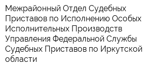 Межрайонный Отдел Судебных Приставов по Исполнению Особых Исполнительных Производств Управления Федеральной Службы Судебных Приставов по Иркутской области