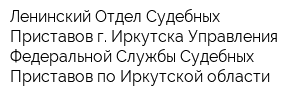 Ленинский Отдел Судебных Приставов г Иркутска Управления Федеральной Службы Судебных Приставов по Иркутской области