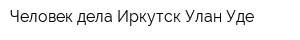 Человек дела Иркутск Улан-Уде