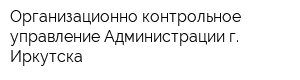 Организационно-контрольное управление Администрации г Иркутска