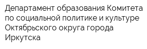 Департамент образования Комитета по социальной политике и культуре Октябрьского округа города Иркутска