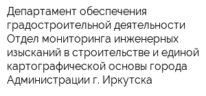 Департамент обеспечения градостроительной деятельности Отдел мониторинга инженерных изысканий в строительстве и единой картографической основы города Администрации г Иркутска