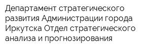 Департамент стратегического развития Администрации города Иркутска Отдел стратегического анализа и прогнозирования