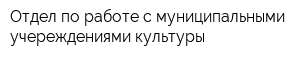 Отдел по работе с муниципальными учереждениями культуры