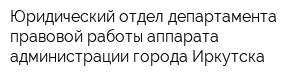 Юридический отдел департамента правовой работы аппарата администрации города Иркутска